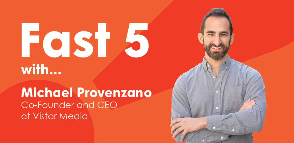 Fast 5 with Vistar Media CEO & Co-Founder, Michael Provenzano.